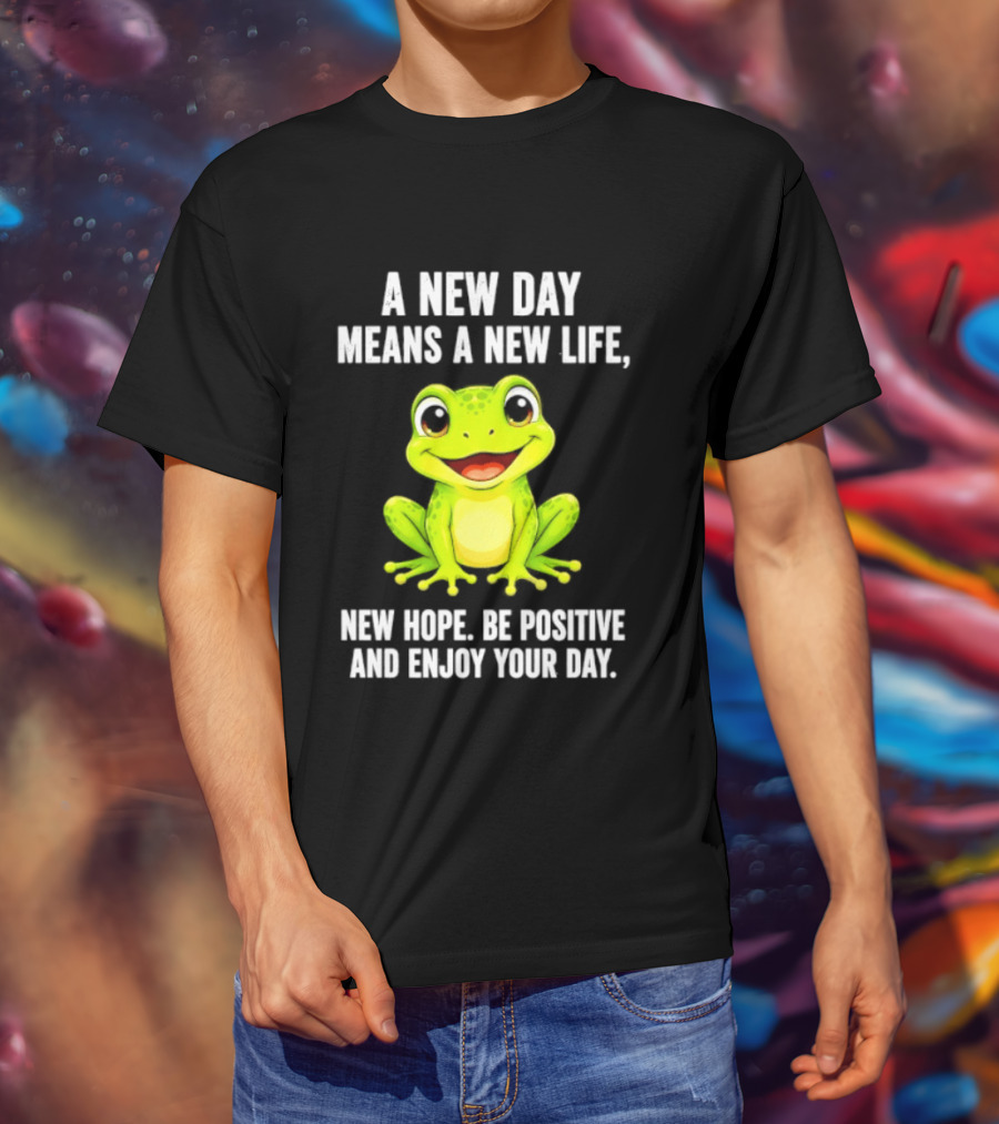A New Day Means A New Life New Hope Be Positive Frog Enjoy Your Day T-Shirt