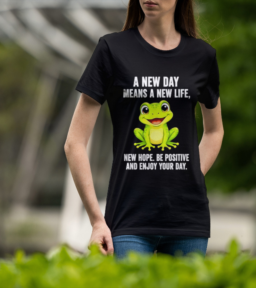 A New Day Means A New Life New Hope Be Positive Frog Enjoy Your Day T-Shirt