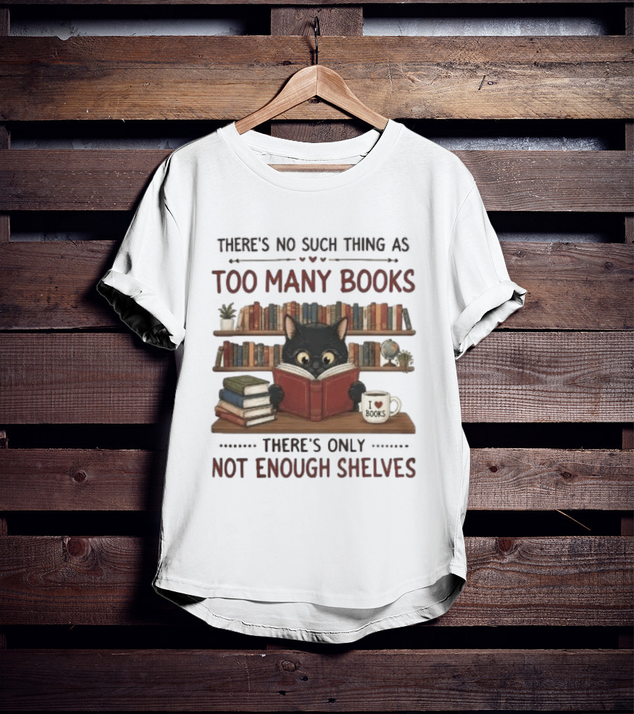 Black Cat Reading Books There's No Such Thing As Too Many Books Only Not Enough Shelves T-Shirt