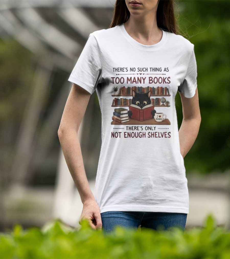 Black Cat Reading Books There's No Such Thing As Too Many Books Only Not Enough Shelves T-Shirt