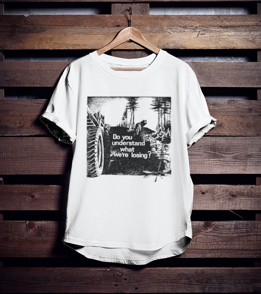 Do You Understand What We're Losing Environmental Awareness Preservation Message T-Shirt