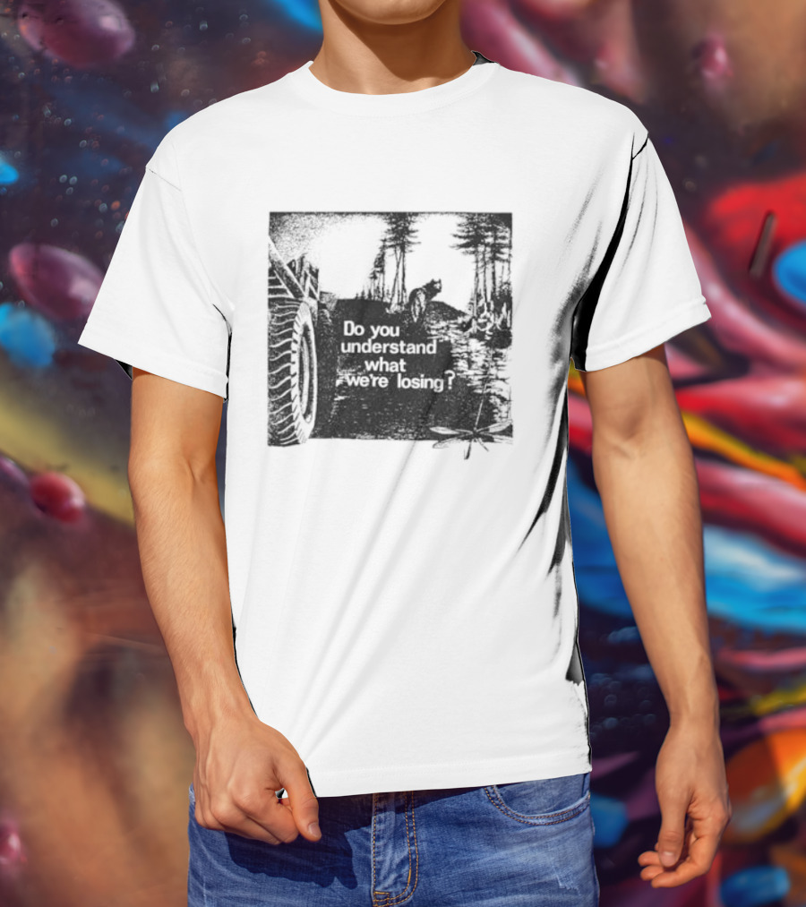 Do You Understand What We're Losing Environmental Awareness Preservation Message T-Shirt