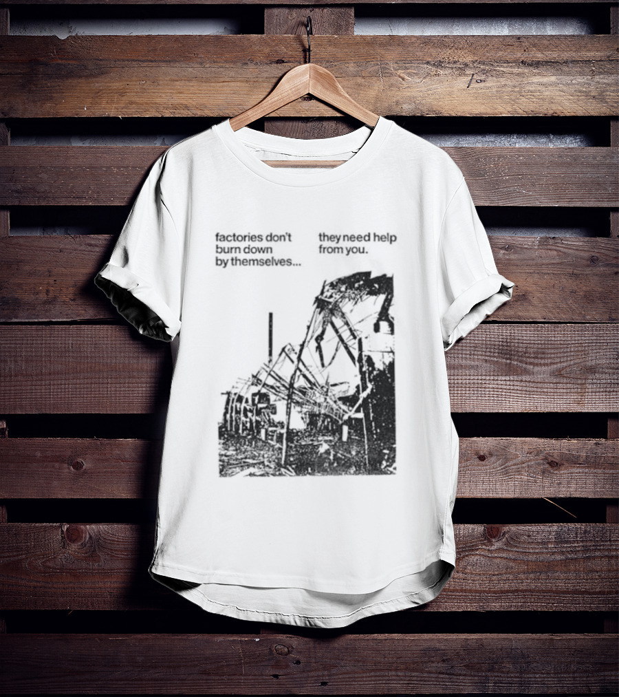 Factories Don't Burn Down By Themselves They Need Help From You Industrial T-Shirt