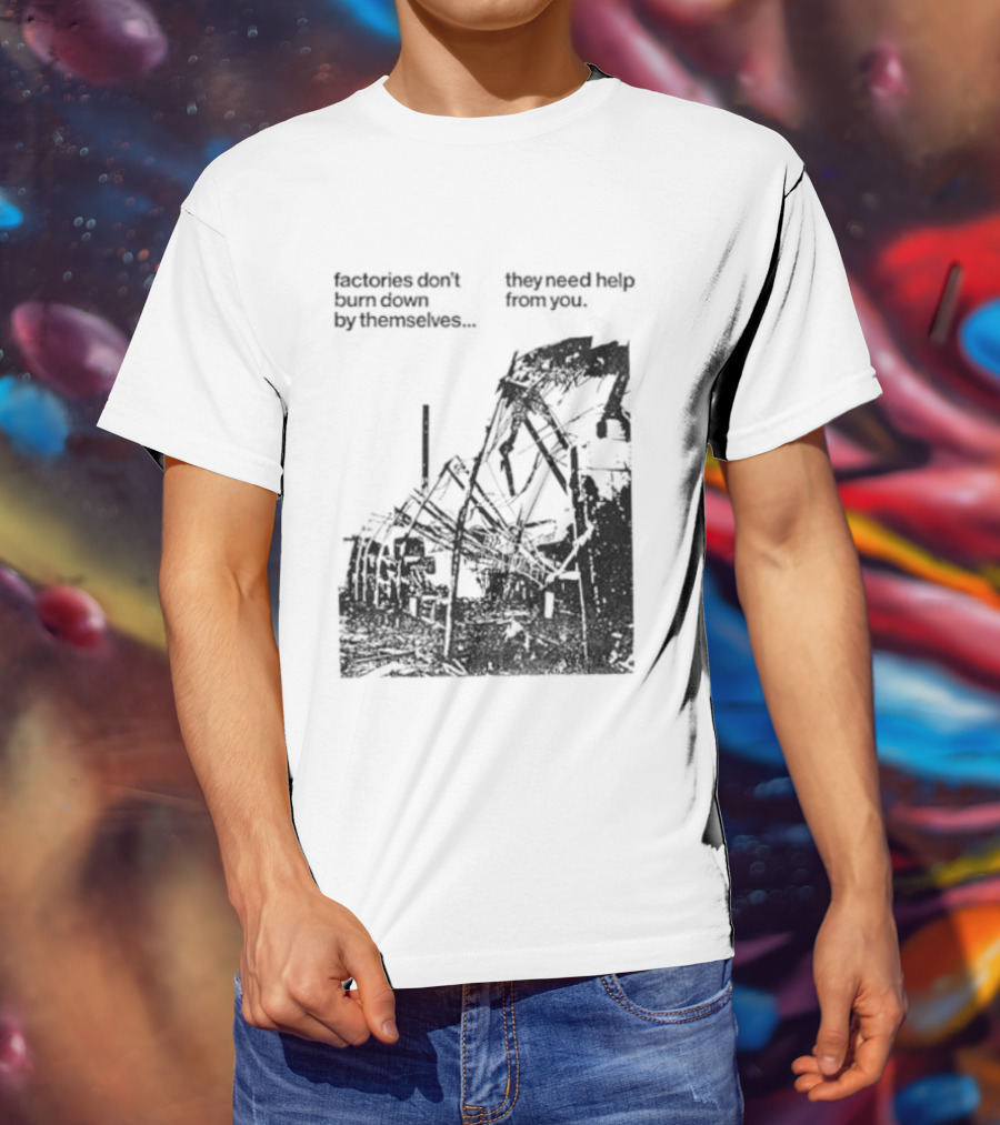 Factories Don't Burn Down By Themselves They Need Help From You Industrial T-Shirt