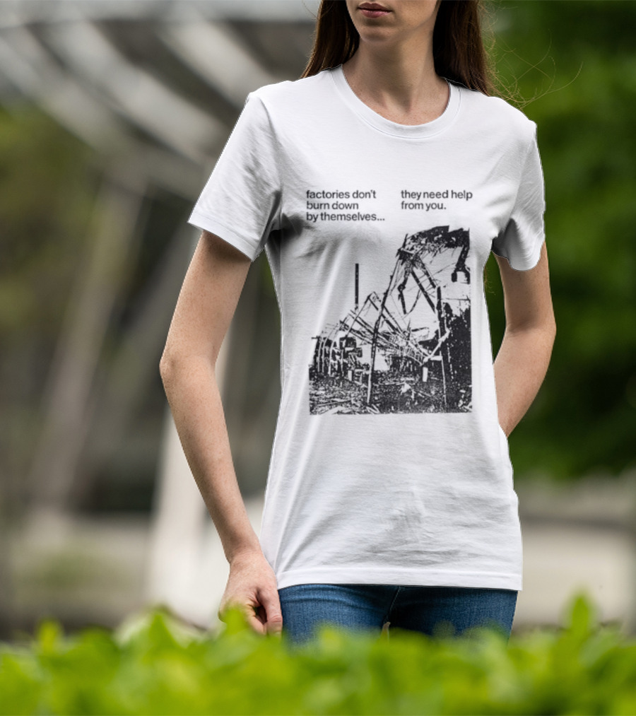 Factories Don't Burn Down By Themselves They Need Help From You Industrial T-Shirt