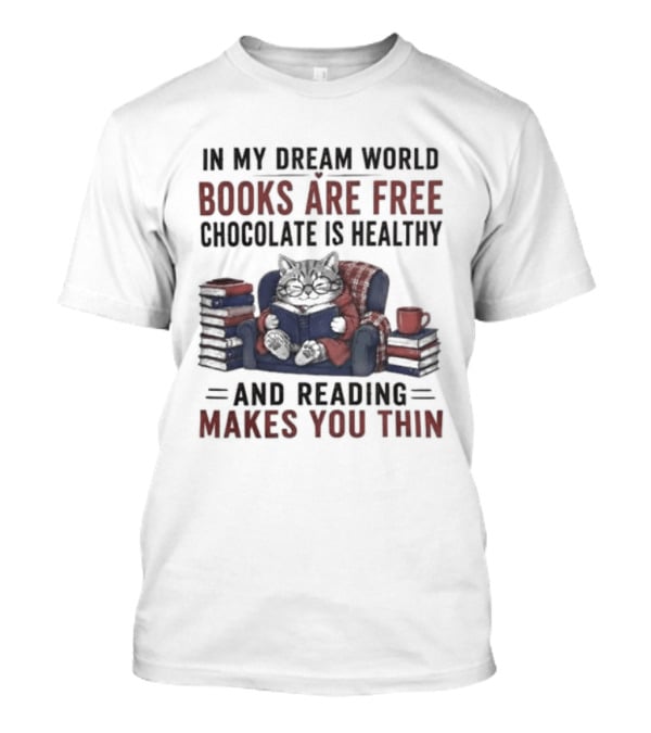 In My Dream World Books Are Free Chocolate Is Healthy And Reading Makes You Thin Cat Relaxing With Books And Drink T-Shirt