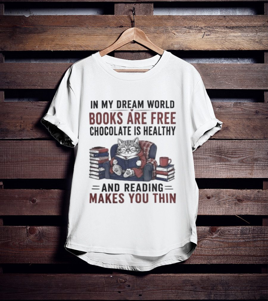 In My Dream World Books Are Free Chocolate Is Healthy And Reading Makes You Thin Cat Relaxing With Books And Drink T-Shirt