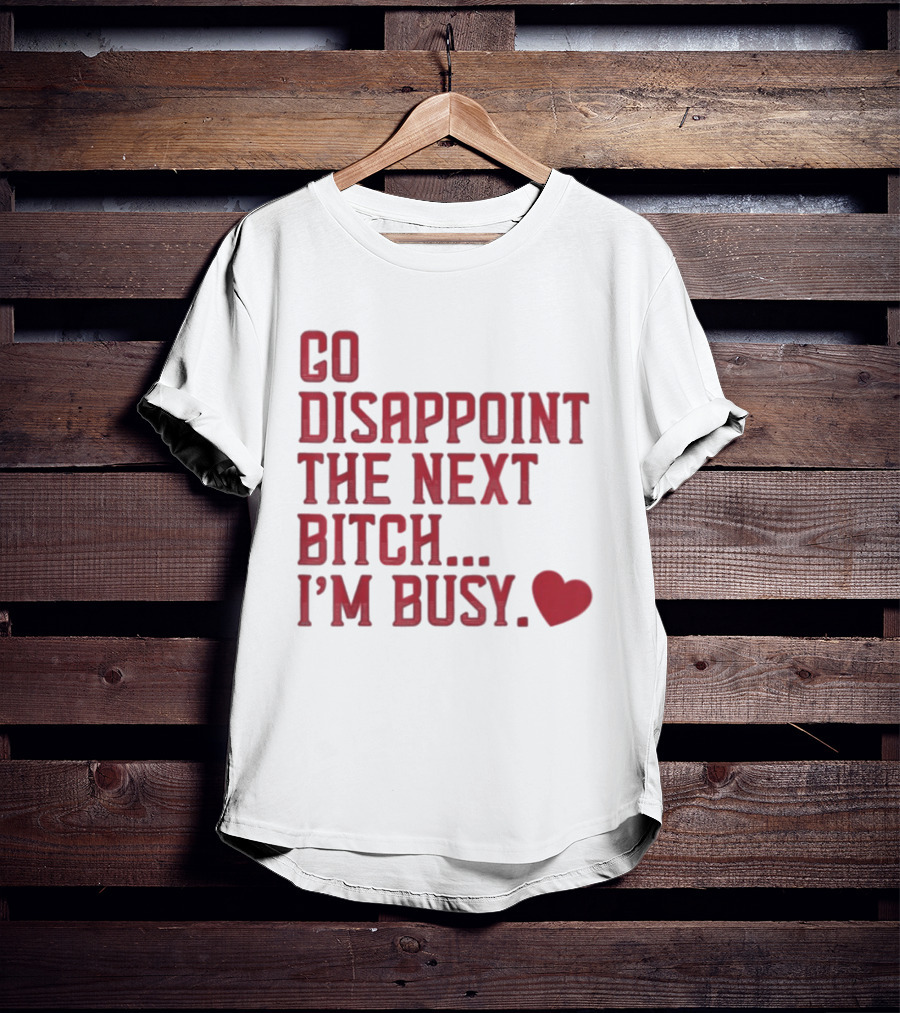 Go Disappoint The Next Bitch I'm Busy Heart T-Shirt