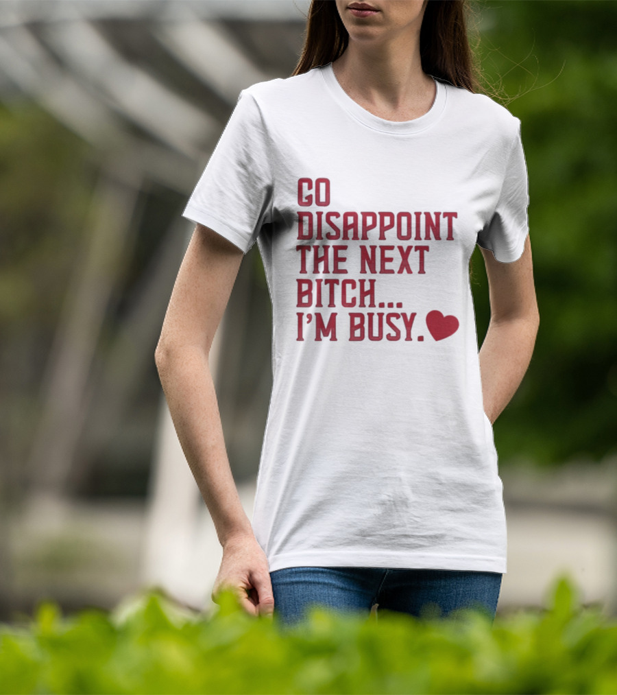 Go Disappoint The Next Bitch I'm Busy Heart T-Shirt