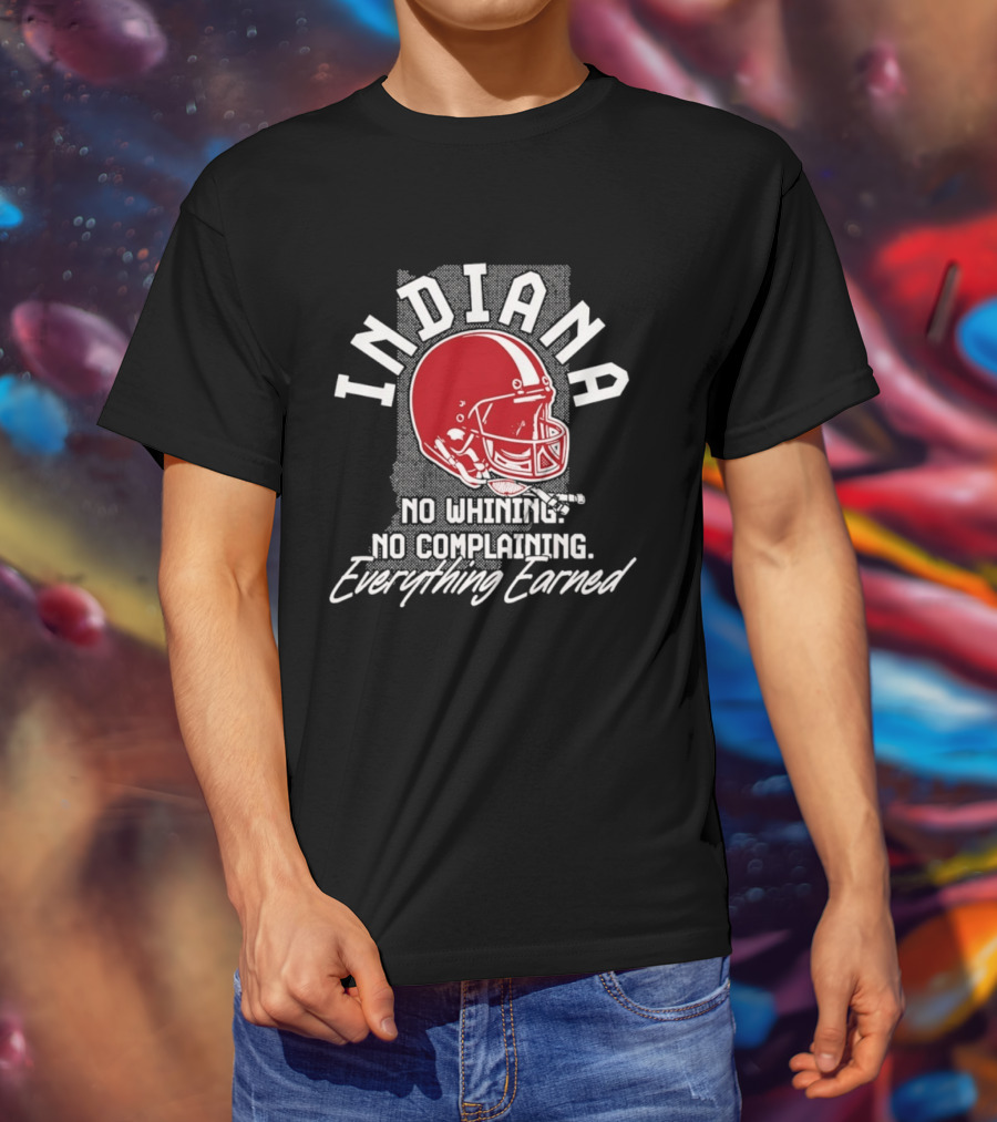 Indiana Hoosiers Football No Whining No Complaining Everything Earned T-Shirt