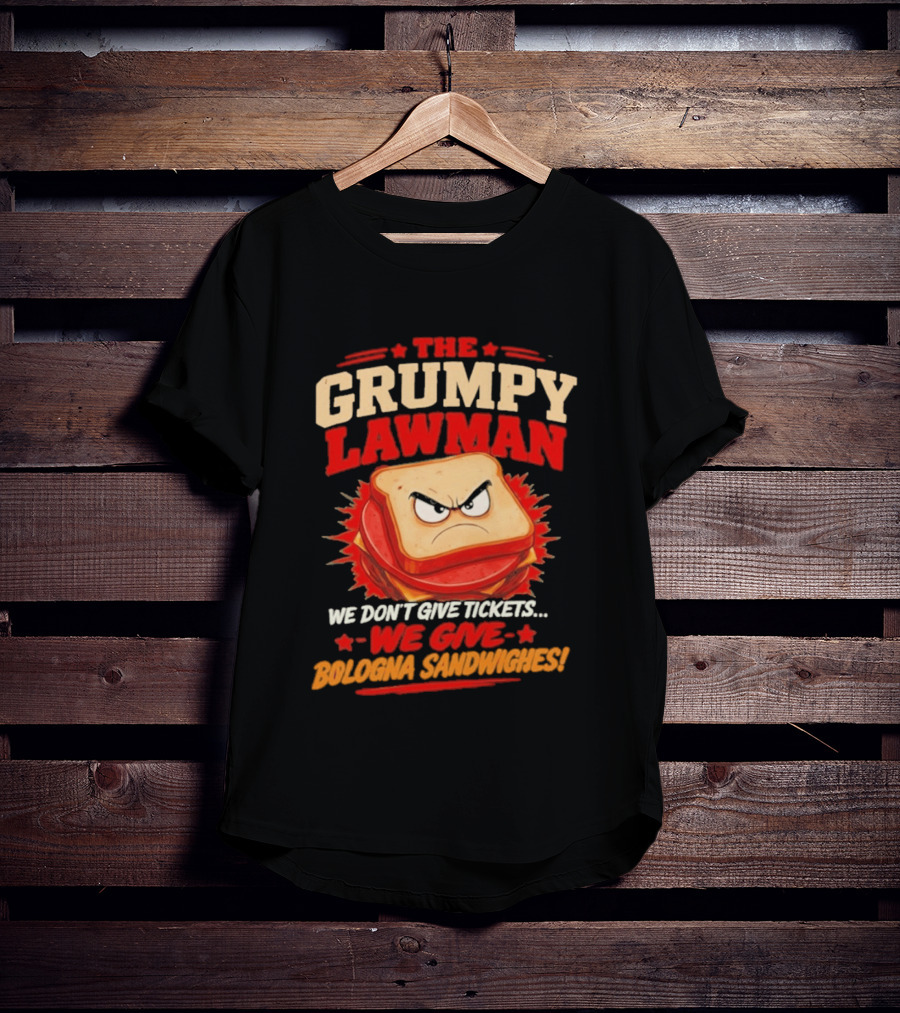 The Grumpy Lawman We Don't Give Tickets We Give Bologna Sandwiches T-Shirt