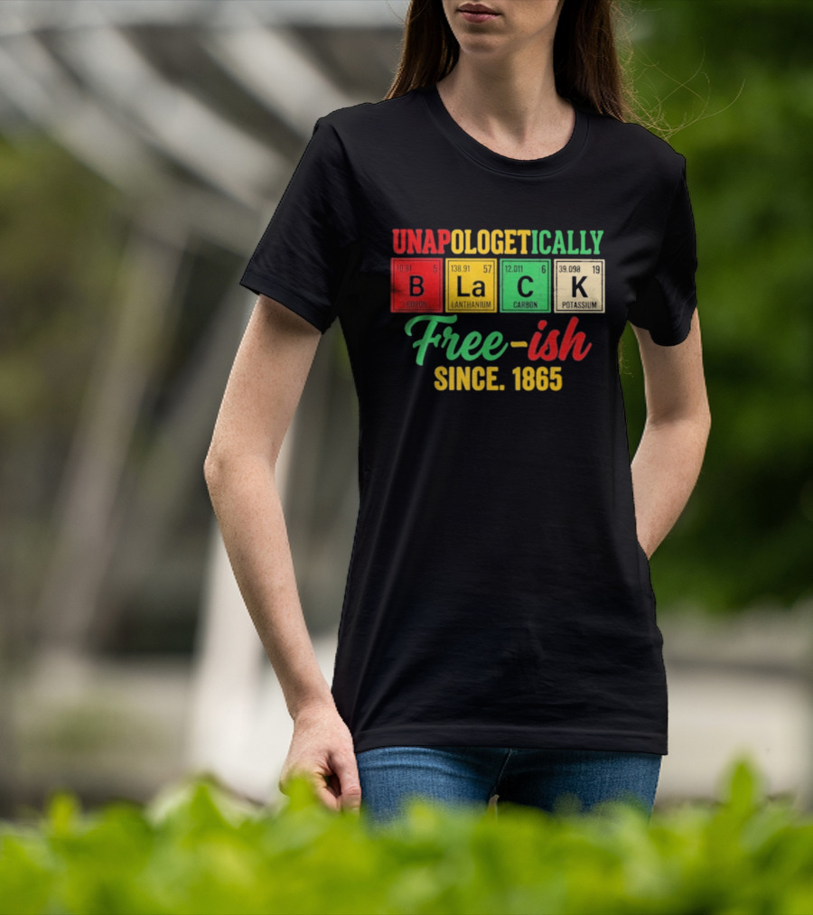 Unapologetically Black Periodic Free Ish Since 1865 Juneteenth Celebration T-Shirt