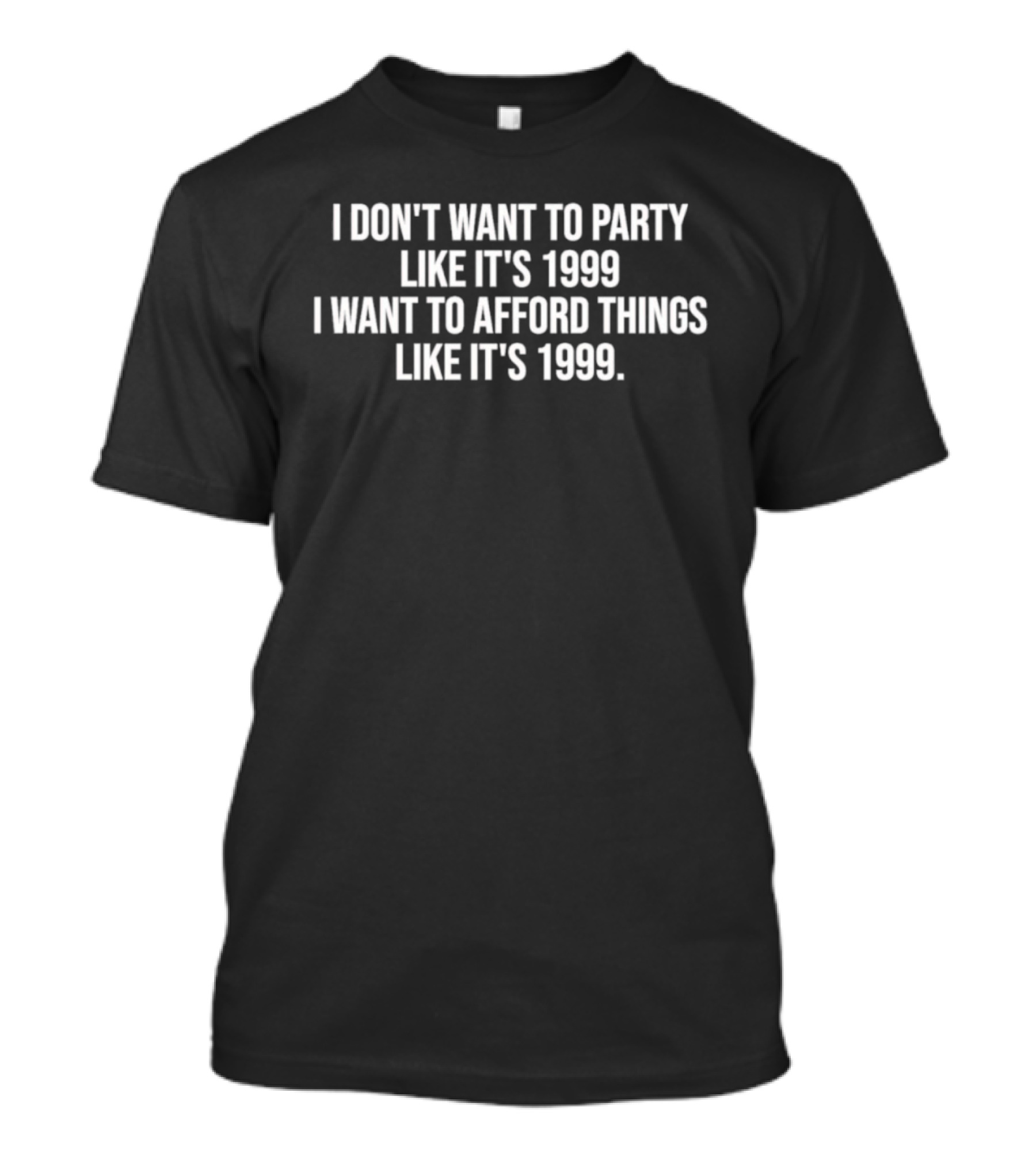 I Don't Want To Party Like It's 1999 I Want To Afford Things Like It's 1999 T-Shirt