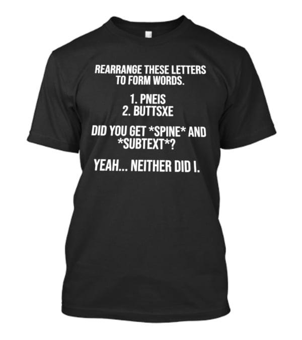 Rearrange These Letters To Form Words PNEIS BUTTSXE Did You Get SPINE SUBTEXT Yeah Neither Did I T-Shirt