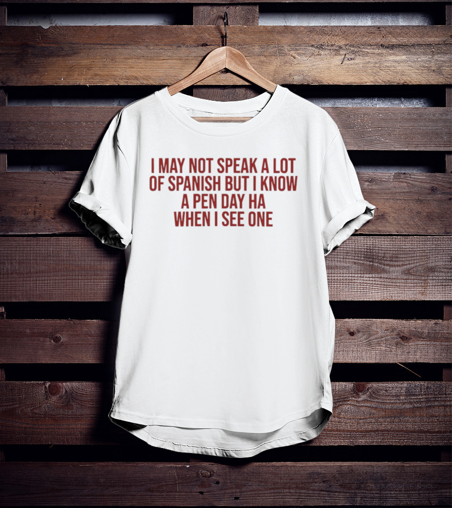 I May Not Speak A Lot Of Spanish But I Know A Pen Day Ha When I See One T-Shirt