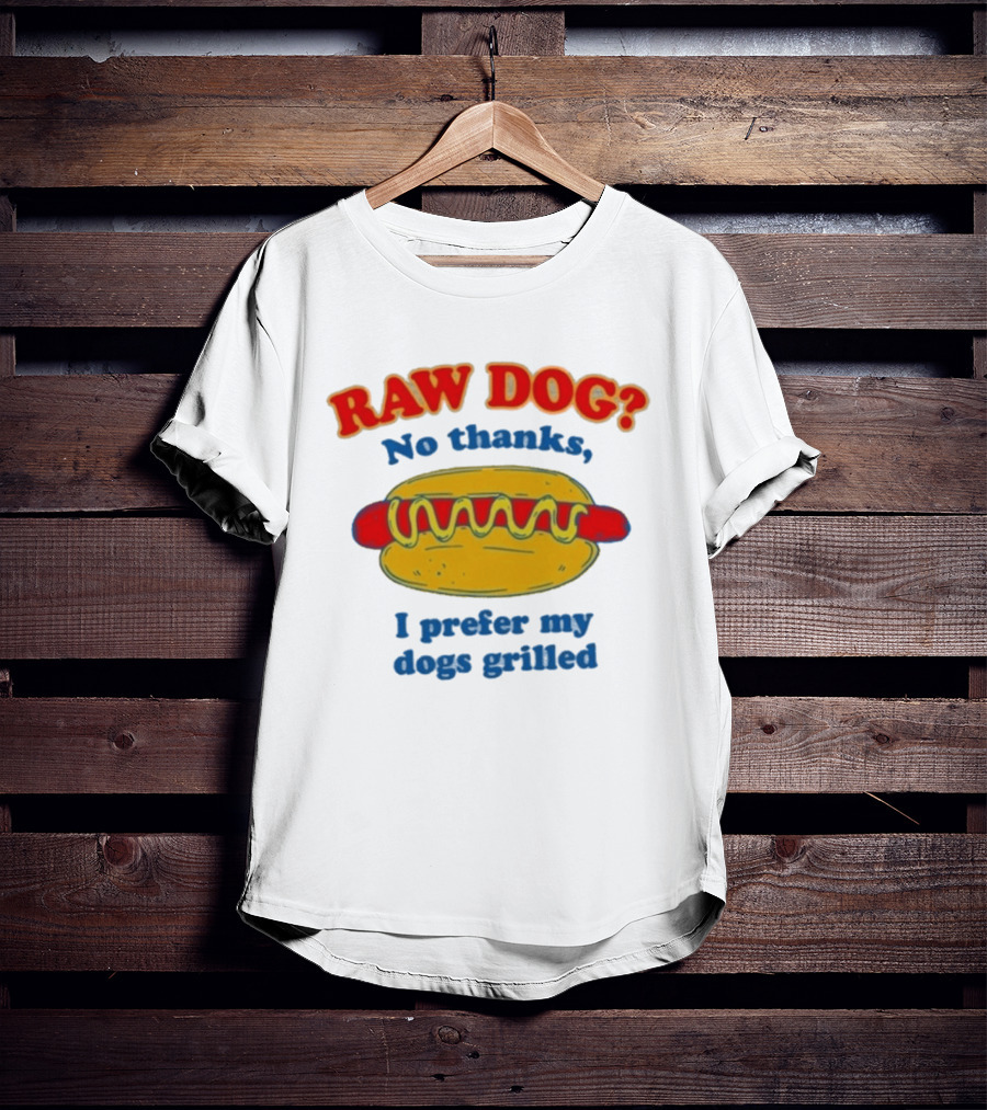 Raw Dog No Thanks I Prefer My Dogs Grilled Hotdog Humor T-Shirt