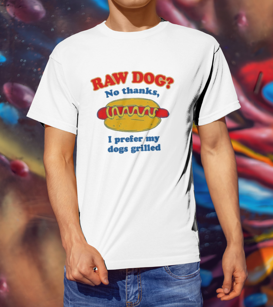 Raw Dog No Thanks I Prefer My Dogs Grilled Hotdog Humor T-Shirt