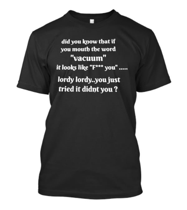 Did You Know That If You Mouth The Word Vacuum It Looks Like F You Lordy You Just Tried It Didn't You T-Shirt