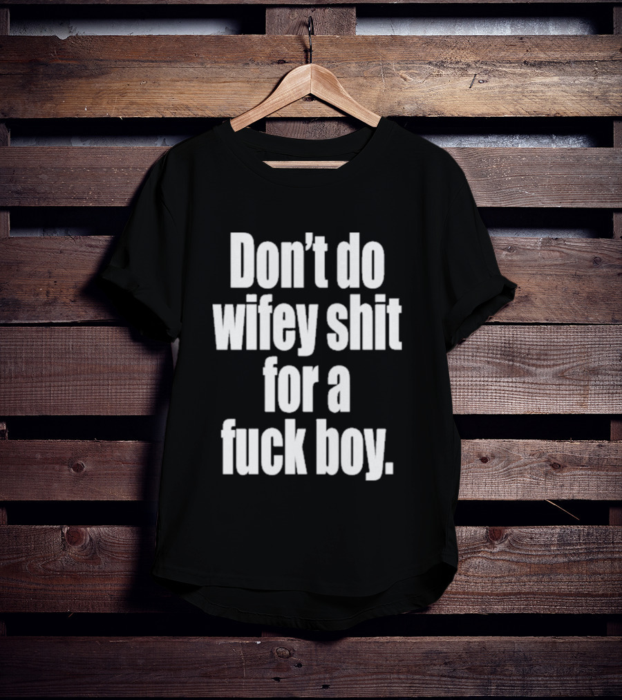 Don't Do Wifey Shit For A Fuck Boy T-Shirt