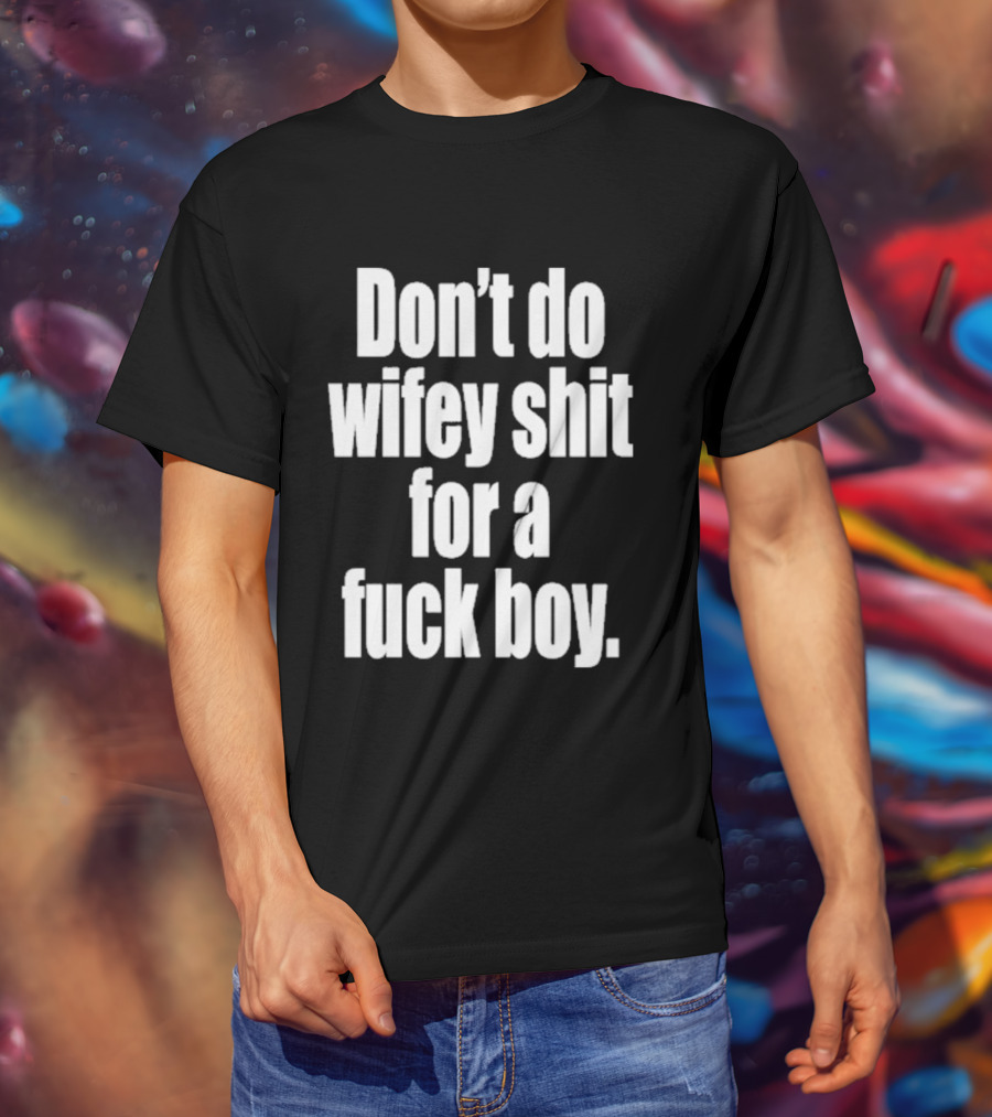 Don't Do Wifey Shit For A Fuck Boy T-Shirt