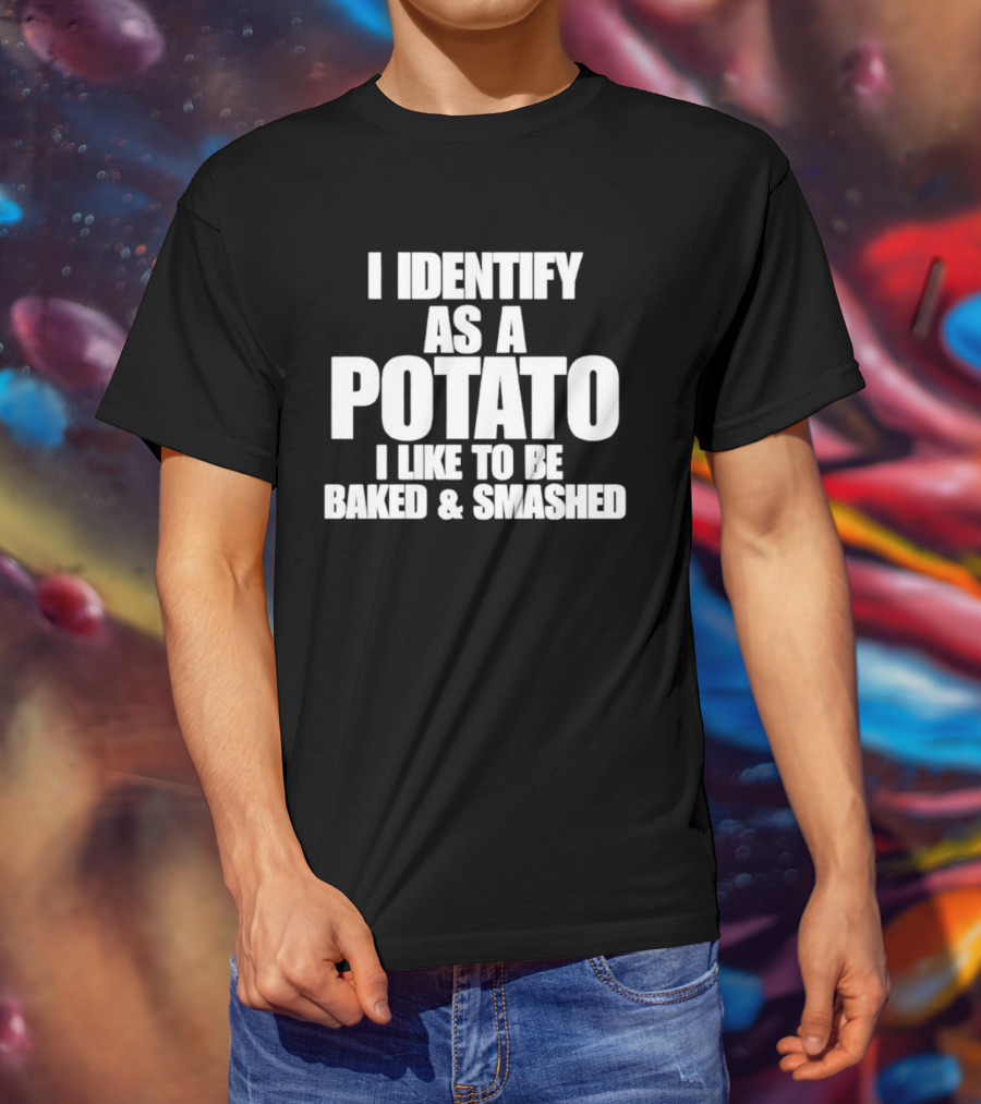 I Identify As A Potato I Like To Be Baked And Smashed T-Shirt