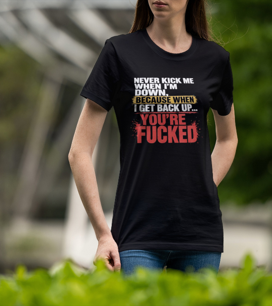 Never Kick Me When I'm Down Because When I Get Back Up You're Fucked Bold Motivational T-Shirt