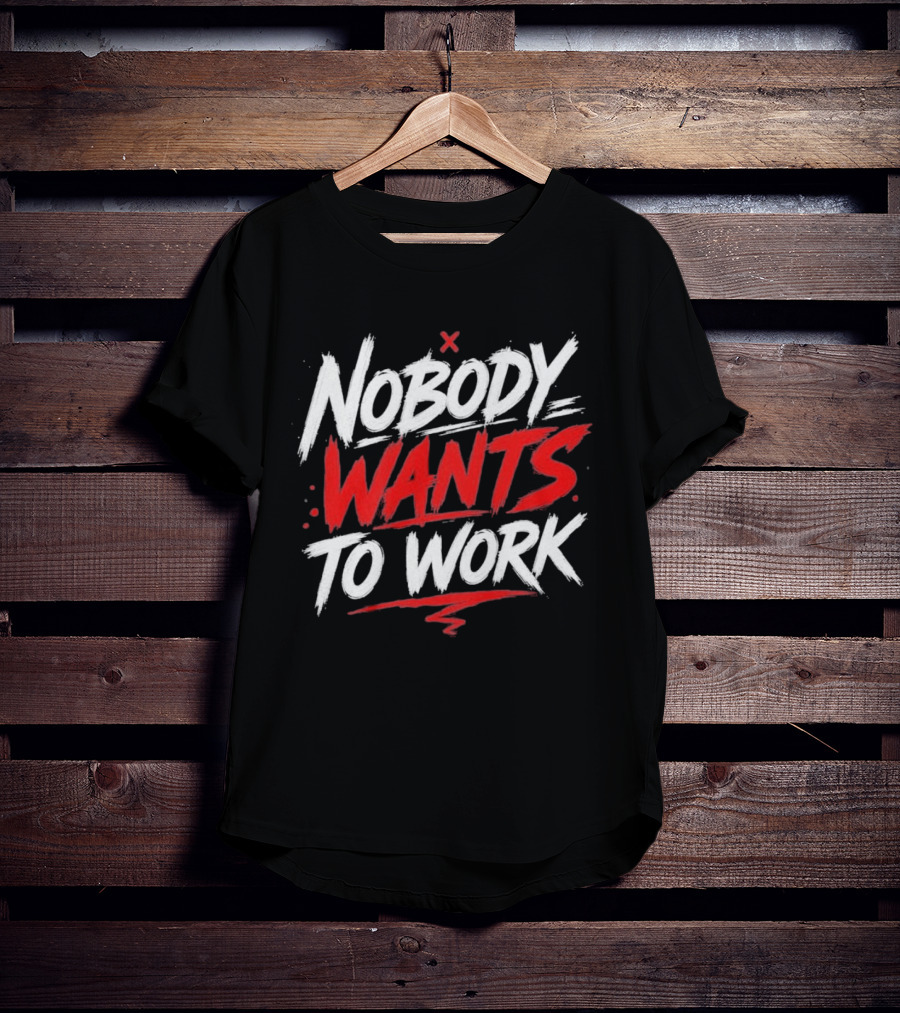Nobody Wants To Work T-Shirt