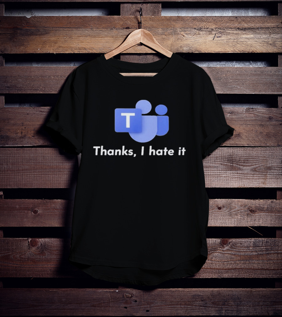 Microsoft Teams Thanks I Hate It Office Humor T-Shirt