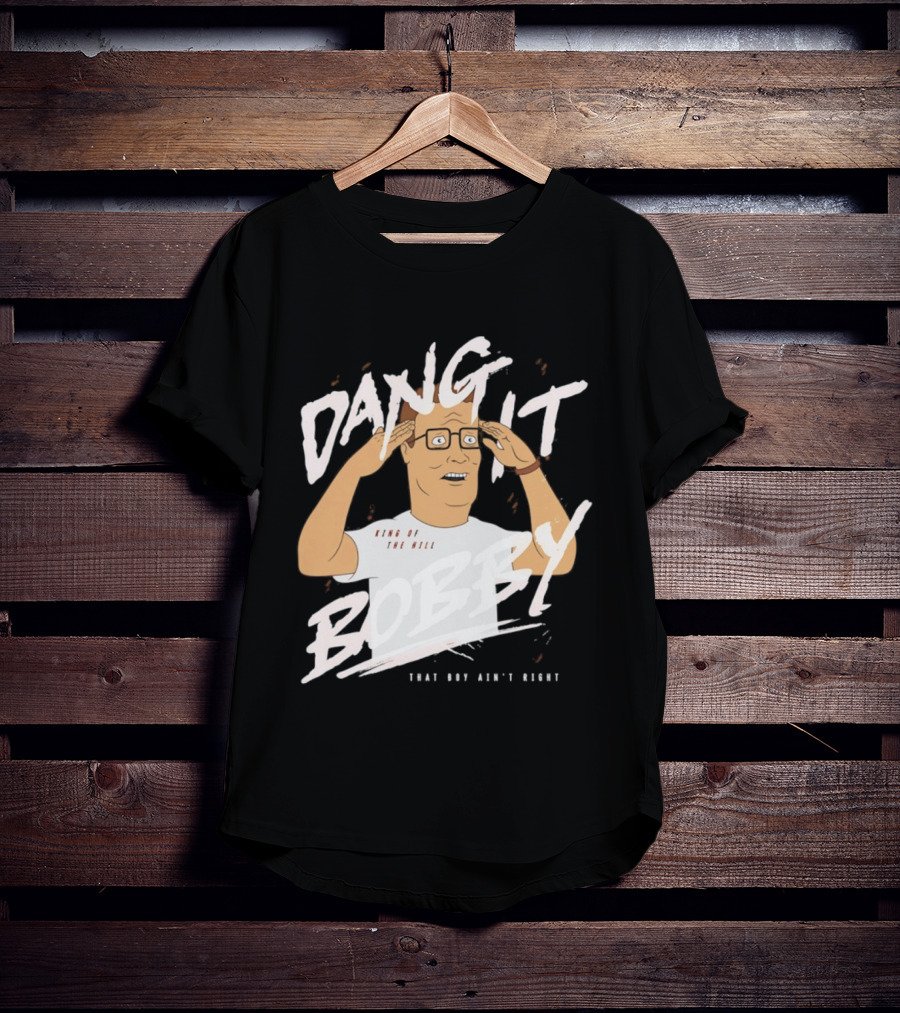 Dang It Bobby King Of The Hill That Boy Ain't Right T-Shirt