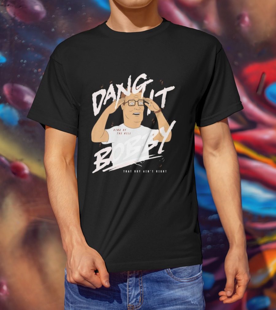 Dang It Bobby King Of The Hill That Boy Ain't Right T-Shirt