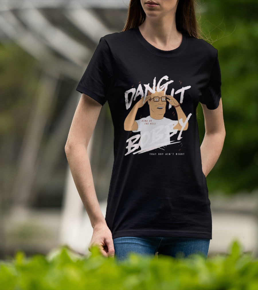 Dang It Bobby King Of The Hill That Boy Ain't Right T-Shirt