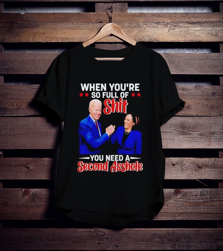 When You're So Full Of Shit You Need A Second Asshole Biden Harris T-Shirt