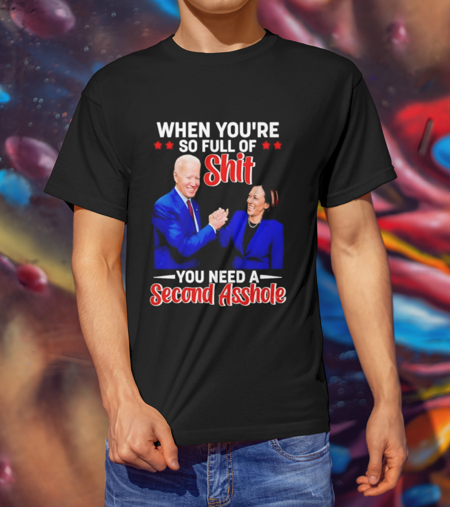 When You're So Full Of Shit You Need A Second Asshole Biden Harris T-Shirt