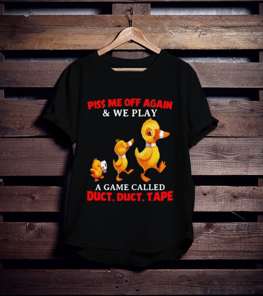 Piss Me Off Again And We Play A Game Called Duct Duct Tape With Ducks T-Shirt