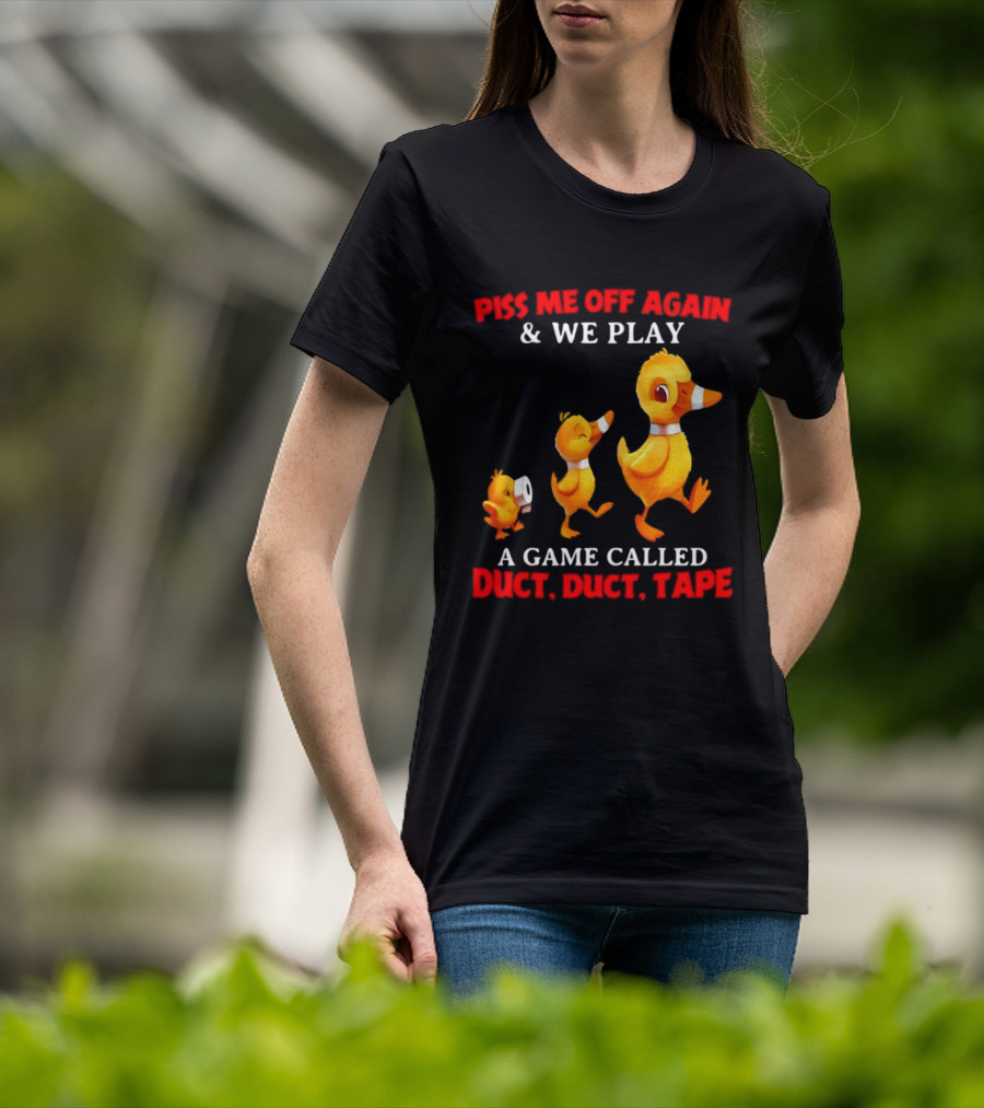 Piss Me Off Again And We Play A Game Called Duct Duct Tape With Ducks T-Shirt