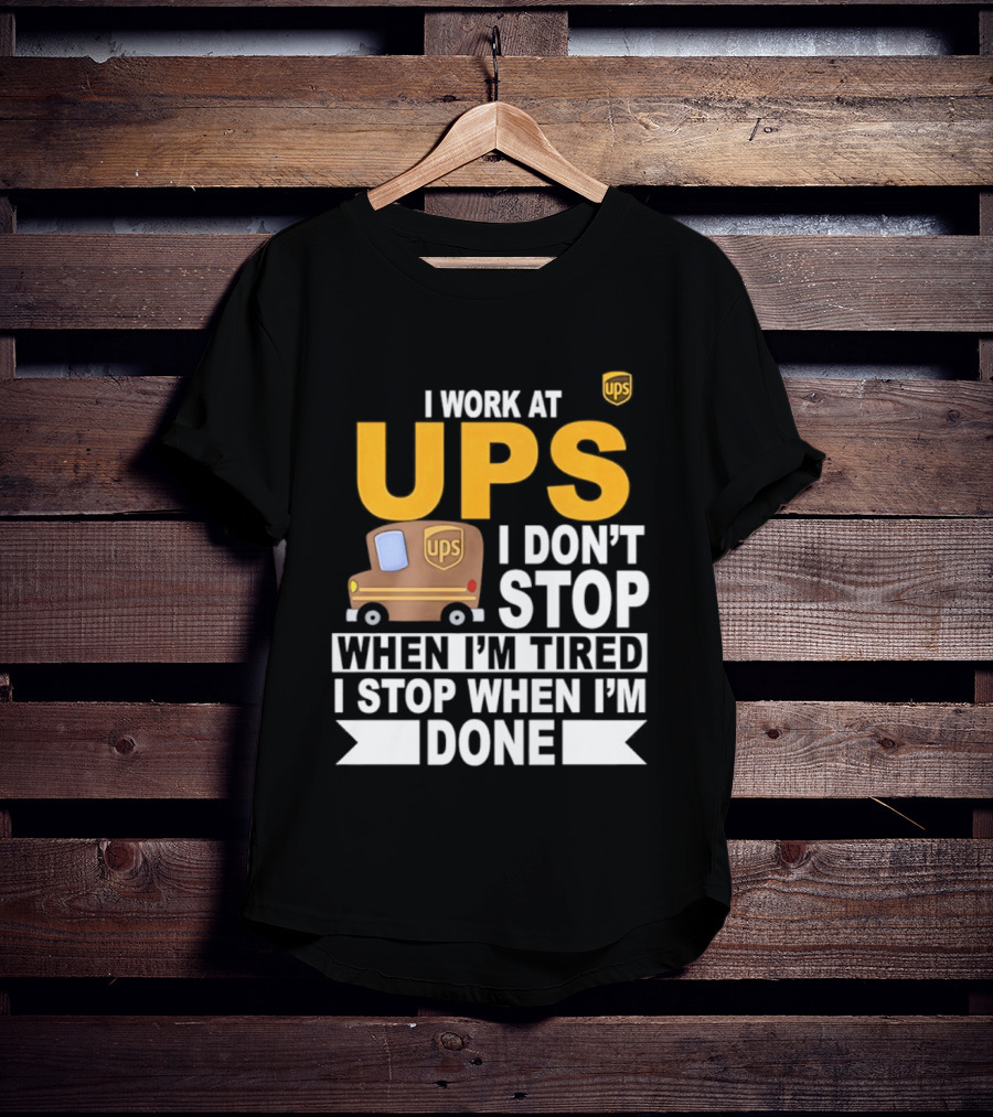I Work At UPS I Don't Stop When I'm Tired I Stop When I'm Done T-Shirt