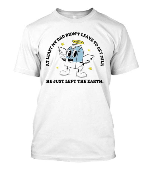 At Least My Dad Didn't Leave To Get Milk He Just Left The Earth Milk Cartoon With Halo And Wings T-Shirt