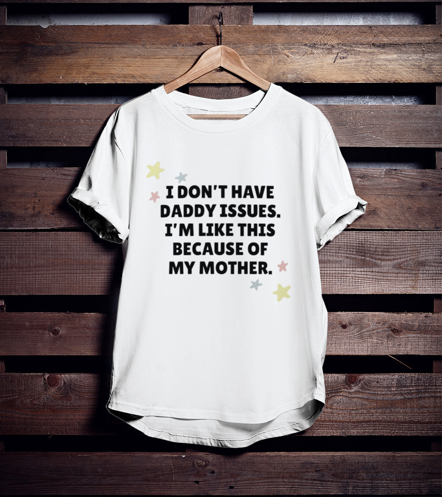I Don't Have Daddy Issues I'm Like This Because Of My Mother Stars T-Shirt
