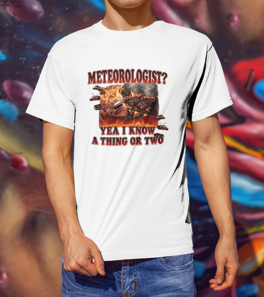 Meteorologist Yea I Know A Thing Or Two BBQ Grilling Steak Fire Humor T-Shirt