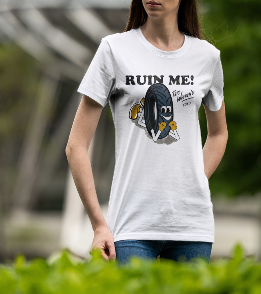 Ruin Me This Weekend Xoxo Tire Cartoon Fun T-Shirt