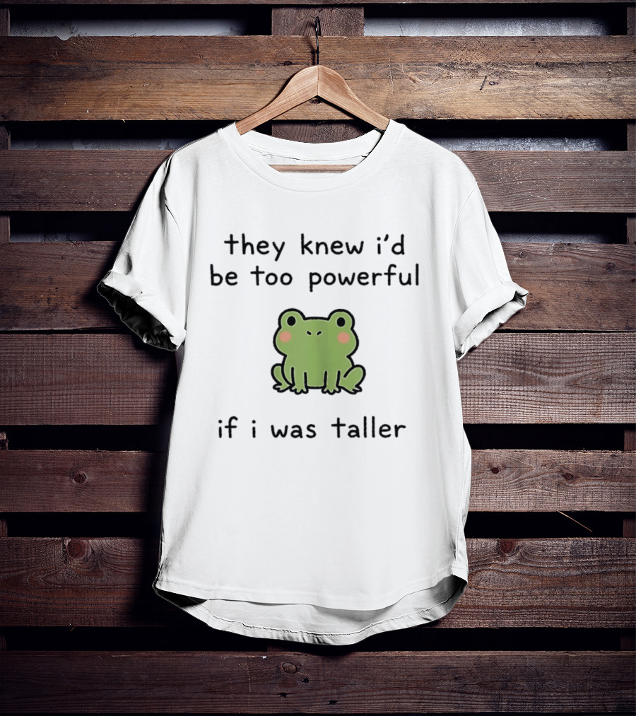 They Knew I'd Be Too Powerful If I Was Taller Frog T-Shirt