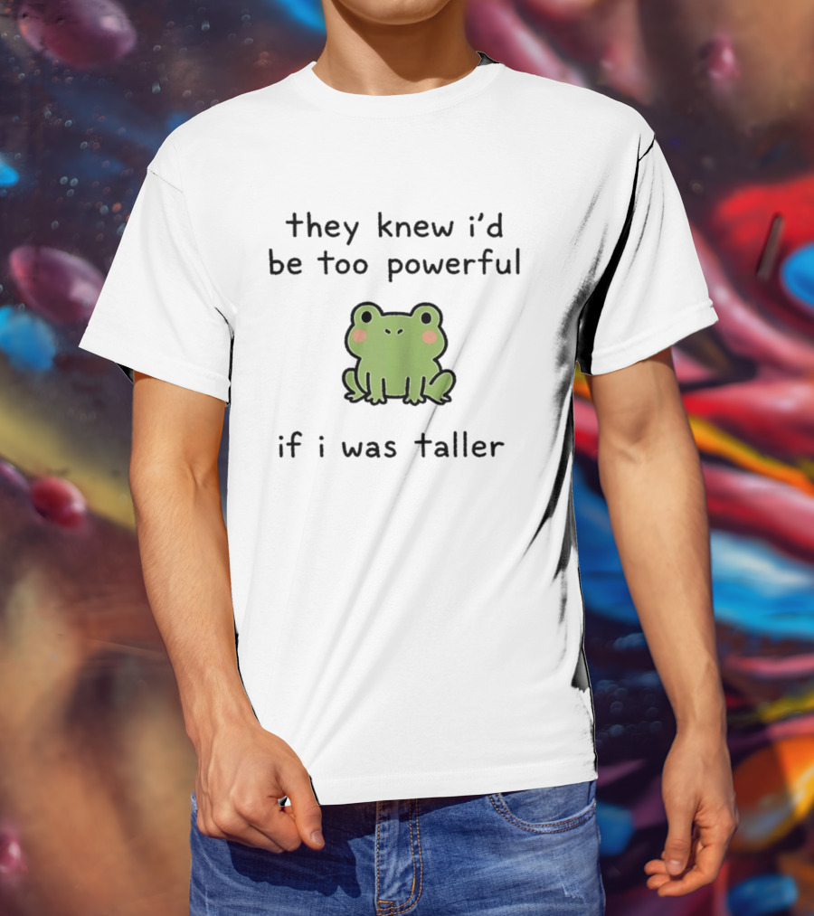 They Knew I'd Be Too Powerful If I Was Taller Frog T-Shirt