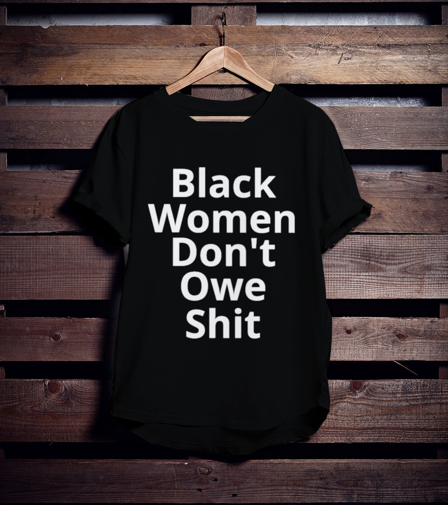 Black Women Don't Owe Shit Empowerment Message T-Shirt