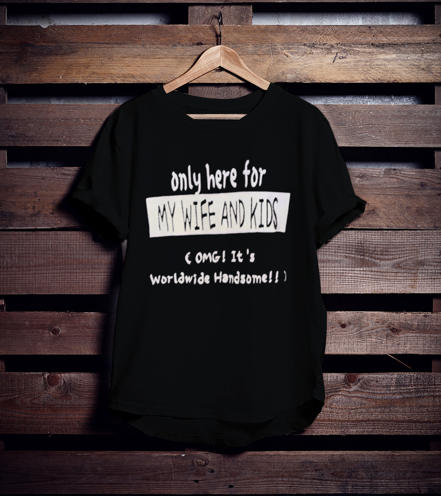 Only Here For My Wife And Kids Omg It's Worldwide Handsome T-Shirt