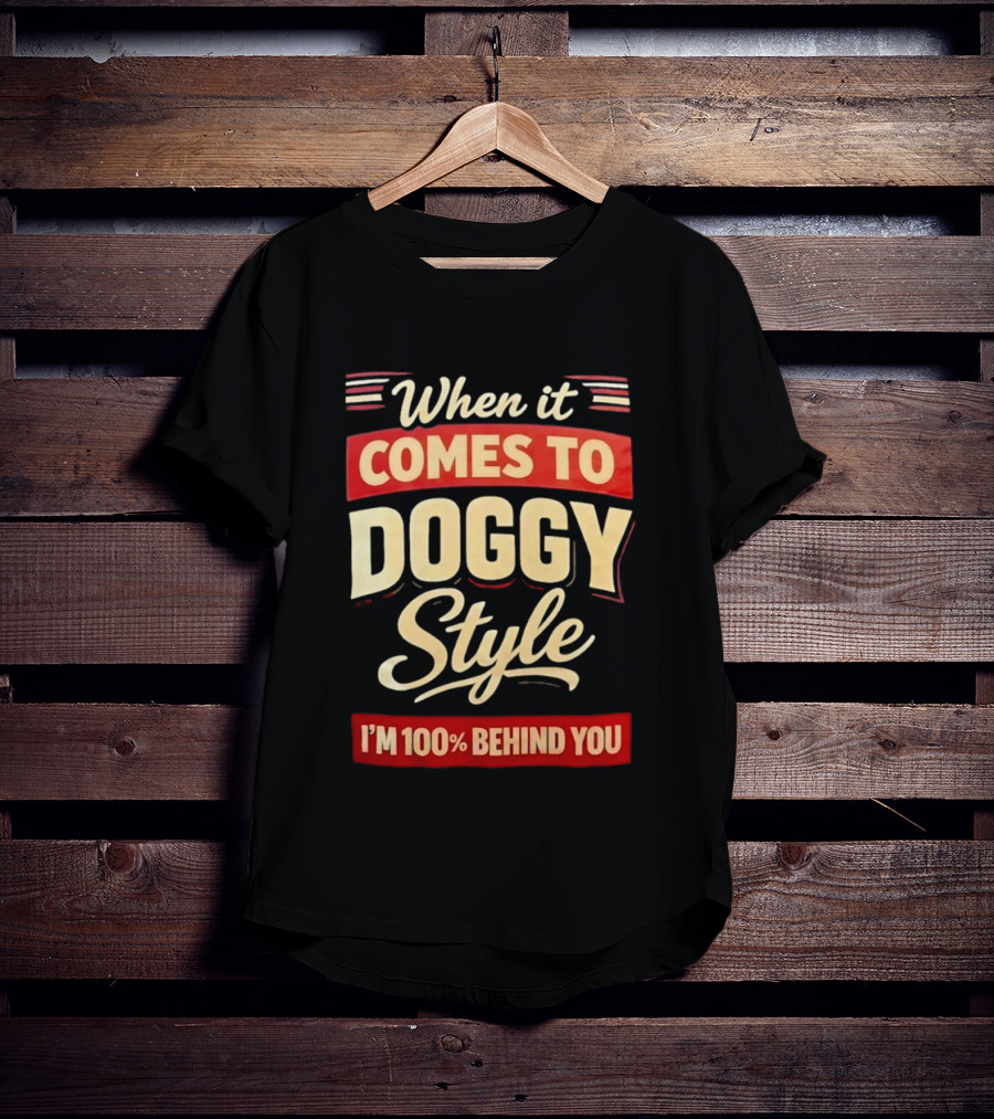 When It Comes To Doggy Style I'm 100% Behind You T-Shirt