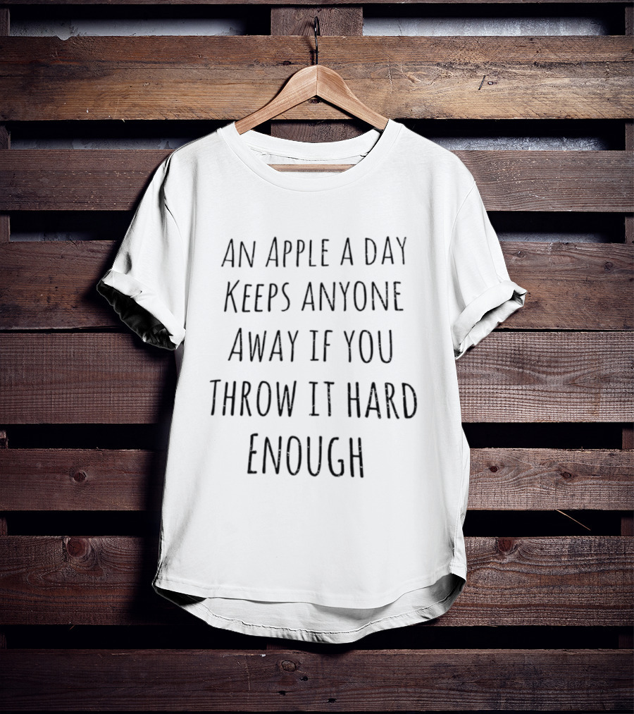 An Apple A Day Keeps Anyone Away If You Throw It Hard Enough T-Shirt