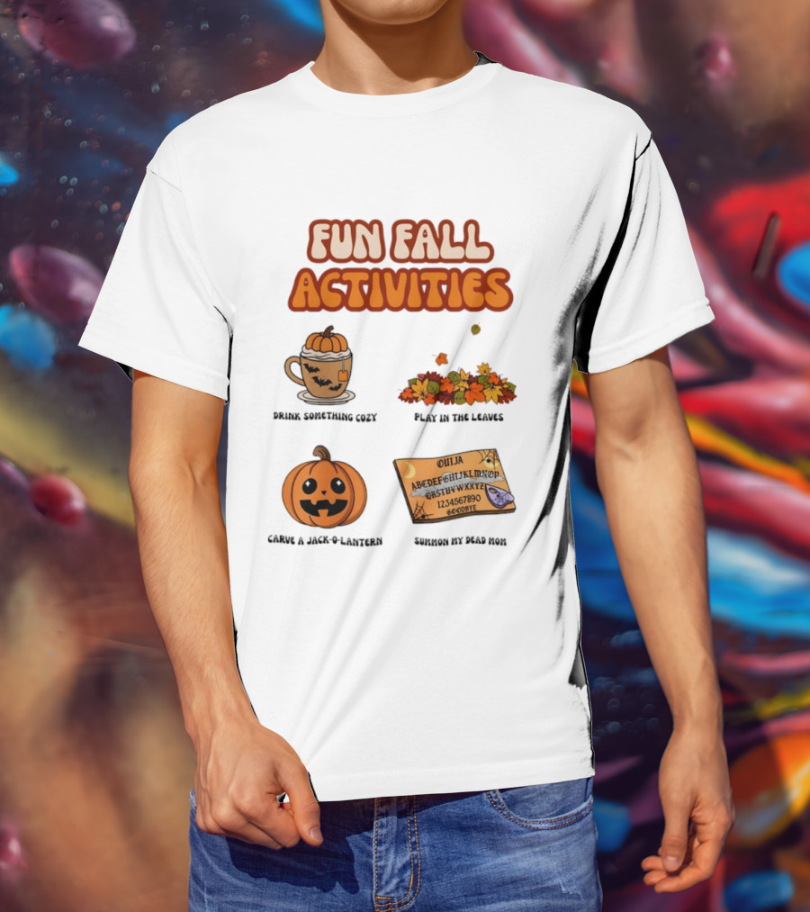 Fun Fall Activities Halloween Drink Something Cozy Ouija Board Carve A Jack O Lantern Play In The Leaves T-Shirt