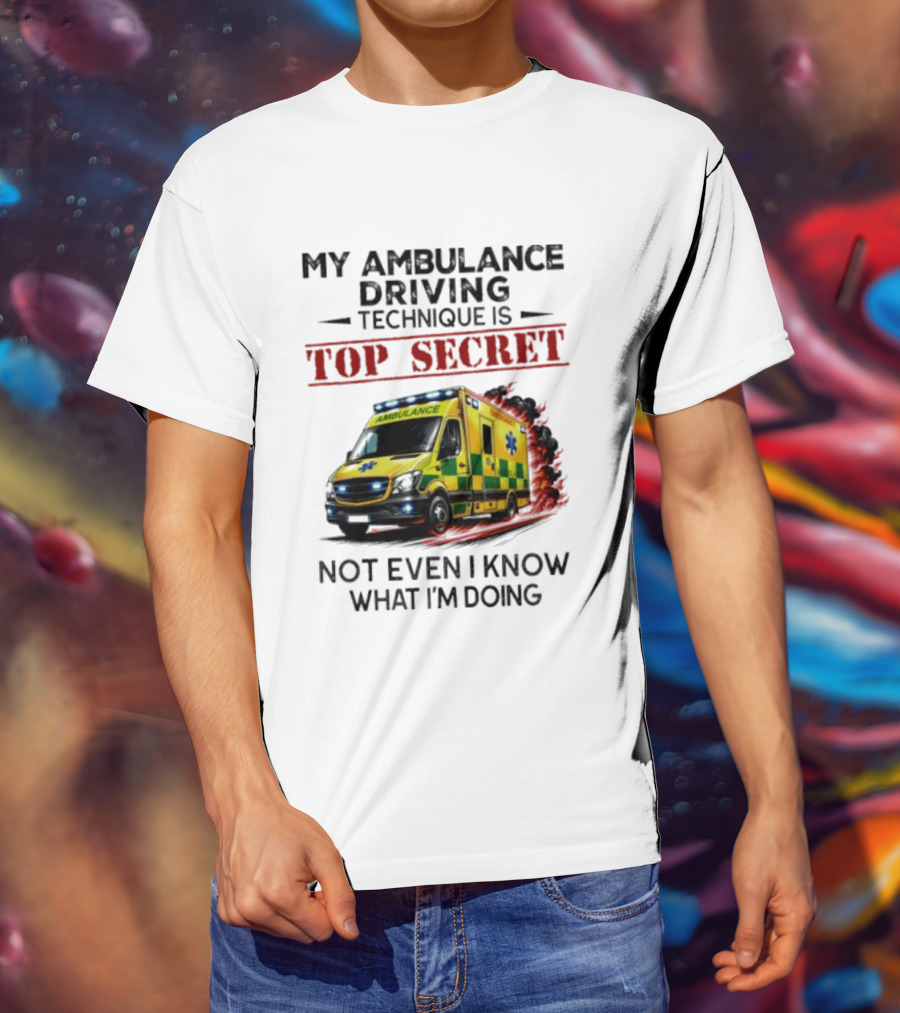 My Ambulance Driving Technique Is Top Secret Not Even I Know What I'm Doing Humor T-Shirt