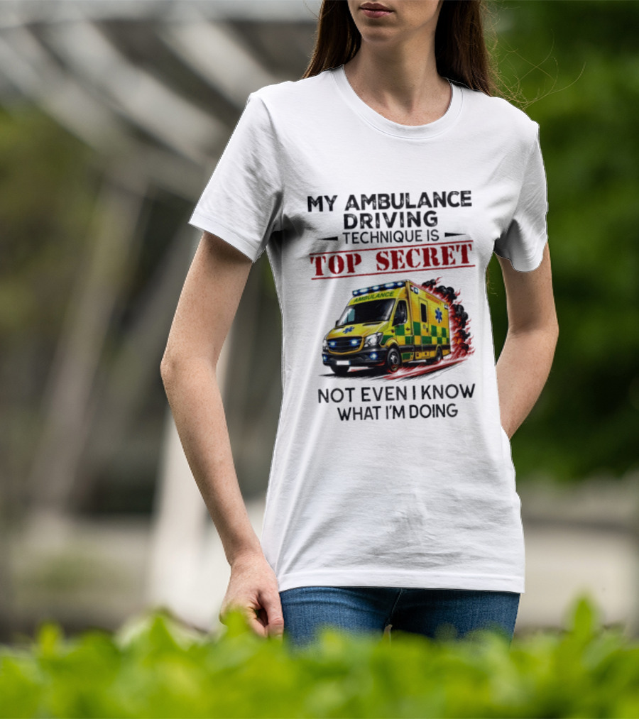 My Ambulance Driving Technique Is Top Secret Not Even I Know What I'm Doing Humor T-Shirt