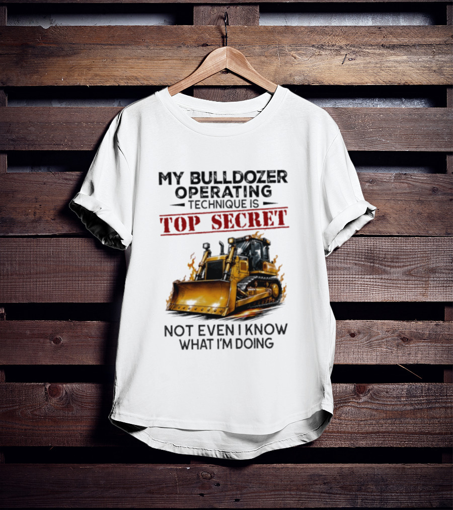 My Bulldozer Operating Technique Is Top Secret Not Even I Know What I'm Doing Bulldozer T-Shirt